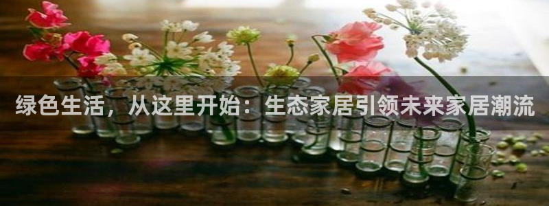 沐鸣2官网客服：绿色生活，从这里开始：生态家居引领未来家居潮