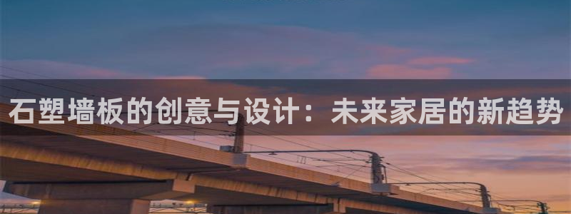 沐鸣2平台手机app：石塑墙板的创意与设计：未来家居的新趋势