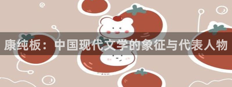 沐鸣2登陆网站：康纯板：中国现代文学的象征与代表人物