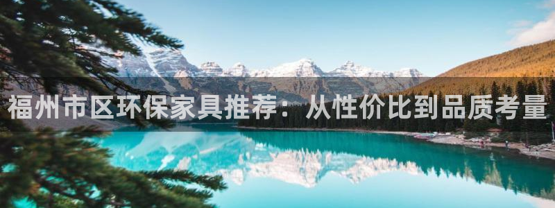 沐鸣2代理日工资多少：福州市区环保家具推荐：从性价比到品质考