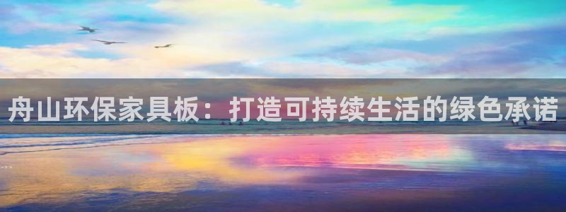 沐鸣2网址官网：舟山环保家具板：打造可持续生活的绿色承诺