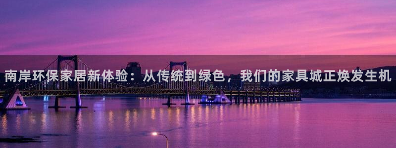 沐鸣23注册：南岸环保家居新体验：从传统到绿色，我们的家具城