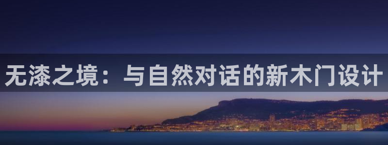 沐鸣2平台登录网址是什么：无漆之境：与自然对话的新木门设计