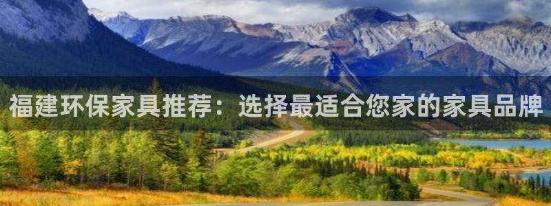 沐鸣2注册开户：福建环保家具推荐：选择最适合您家的家具品牌