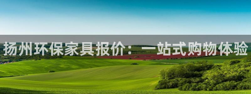 沐鸣2官网注册：扬州环保家具报价：一站式购物体验