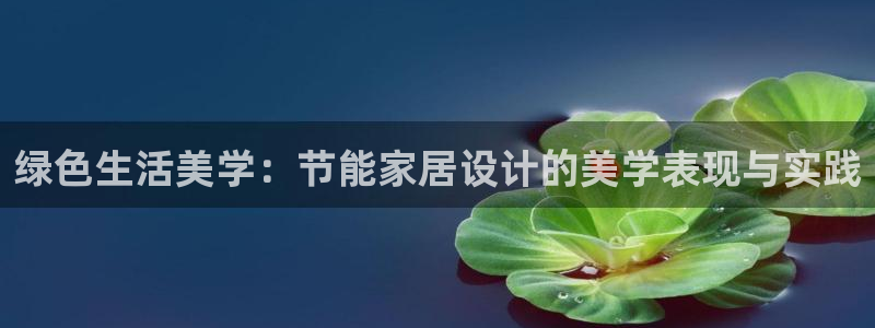 沐鸣2软件：绿色生活美学：节能家居设计的美学表现与实践