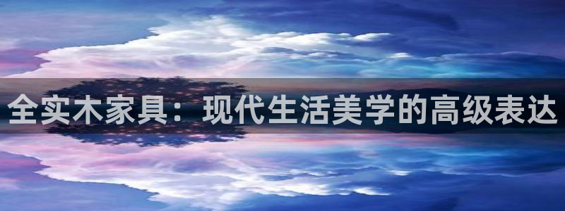 沐鸣2网页手机登录：全实木家具：现代生活美学的高级表达